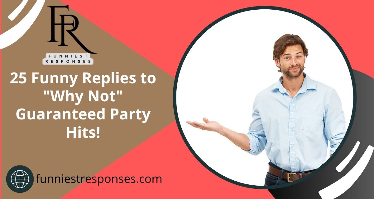 25 Funny Replies to "Why Not" Guaranteed Party Hits!