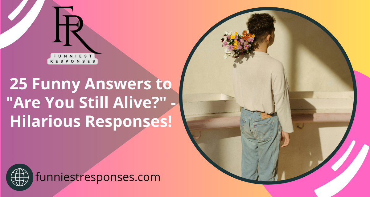 25 Funny Answers to "Are You Still Alive?" Hilarious Responses!
