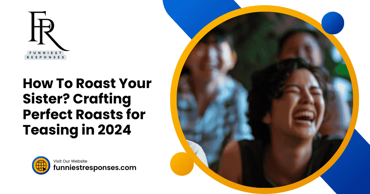 How To Roast Your Sister Crafting Perfect Roasts for Teasing in 2024